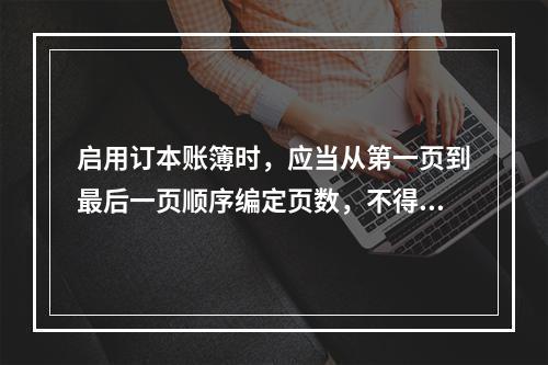 启用订本账簿时，应当从第一页到最后一页顺序编定页数，不得跳页