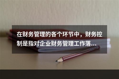 在财务管理的各个环节中，财务控制是指对企业财务管理工作落实内