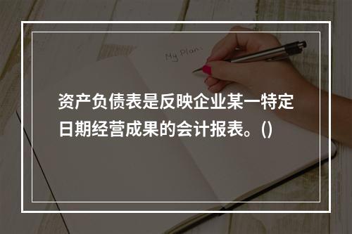 资产负债表是反映企业某一特定日期经营成果的会计报表。()