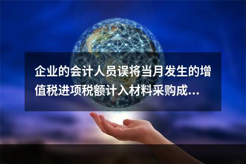 企业的会计人员误将当月发生的增值税进项税额计入材料采购成本，