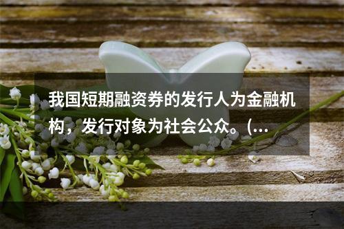 我国短期融资券的发行人为金融机构，发行对象为社会公众。()