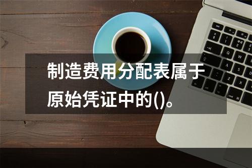 制造费用分配表属于原始凭证中的()。