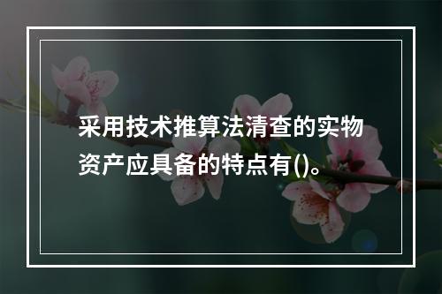 采用技术推算法清查的实物资产应具备的特点有()。