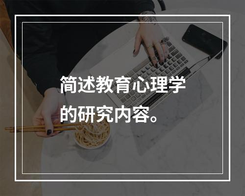 简述教育心理学的研究内容。