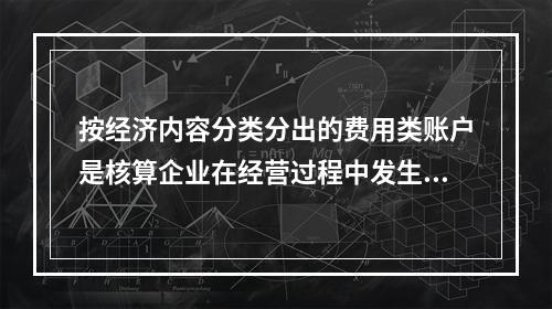 按经济内容分类分出的费用类账户是核算企业在经营过程中发生的各