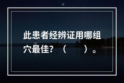 此患者经辨证用哪组穴最佳？（　　）。