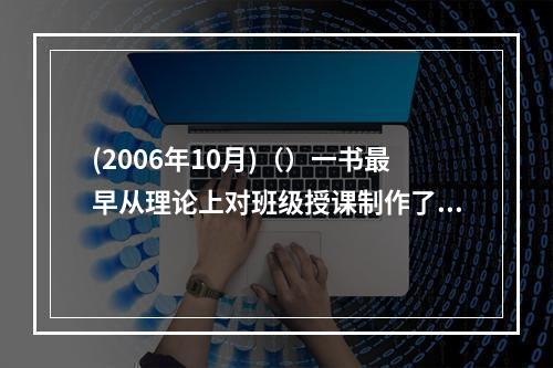 (2006年10月)（）一书最早从理论上对班级授课制作了阐述