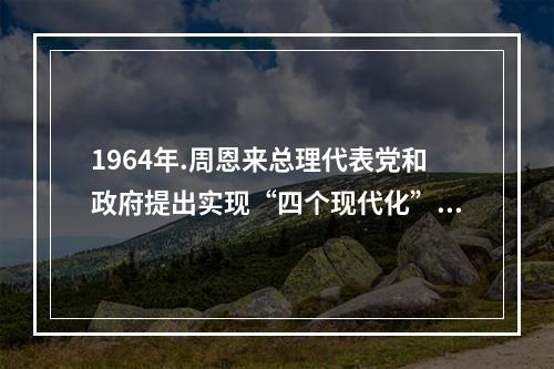 1964年.周恩来总理代表党和政府提出实现“四个现代化”奋斗