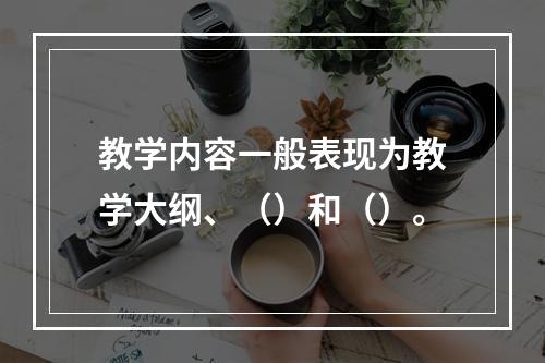 教学内容一般表现为教学大纲、（）和（）。