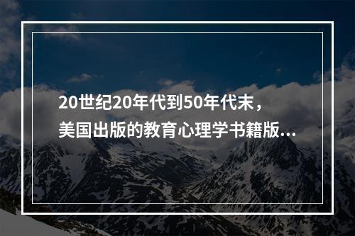 20世纪20年代到50年代末，美国出版的教育心理学书籍版本种