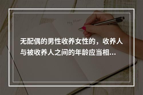 无配偶的男性收养女性的，收养人与被收养人之间的年龄应当相差(