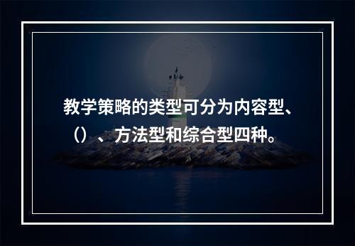 教学策略的类型可分为内容型、（）、方法型和综合型四种。