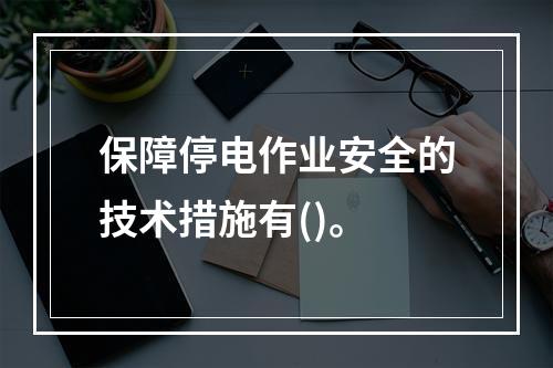 保障停电作业安全的技术措施有()。