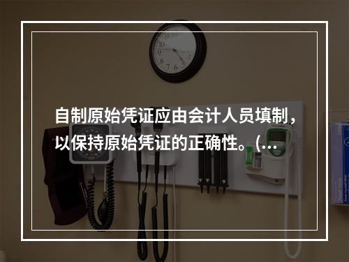 自制原始凭证应由会计人员填制，以保持原始凭证的正确性。()