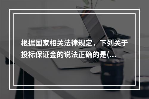 根据国家相关法律规定，下列关于投标保证金的说法正确的是()。