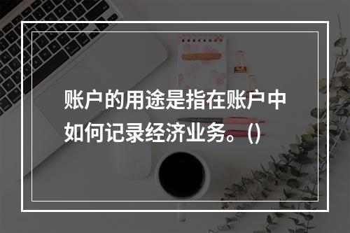 账户的用途是指在账户中如何记录经济业务。()