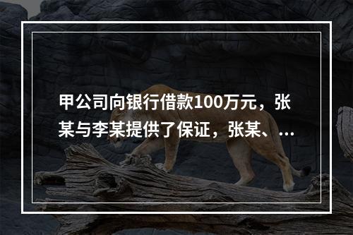 甲公司向银行借款100万元，张某与李某提供了保证，张某、李某