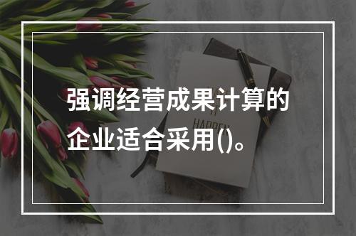 强调经营成果计算的企业适合采用()。