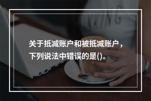 关于抵减账户和被抵减账户，下列说法中错误的是()。