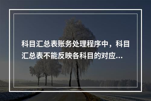 科目汇总表账务处理程序中，科目汇总表不能反映各科目的对应关系