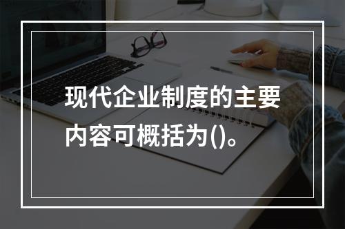 现代企业制度的主要内容可概括为()。