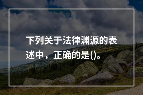 下列关于法律渊源的表述中，正确的是()。