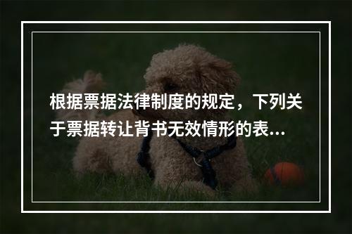 根据票据法律制度的规定，下列关于票据转让背书无效情形的表述中