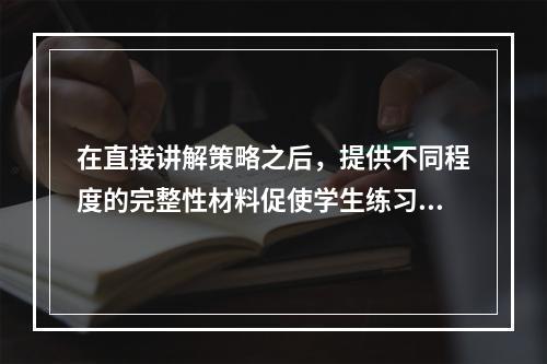 在直接讲解策略之后，提供不同程度的完整性材料促使学生练习策略