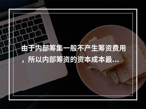 由于内部筹集一般不产生筹资费用，所以内部筹资的资本成本最低。