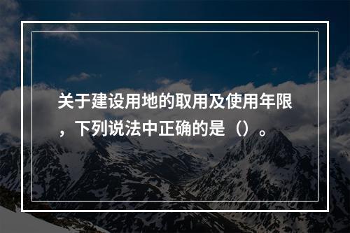 关于建设用地的取用及使用年限，下列说法中正确的是（）。