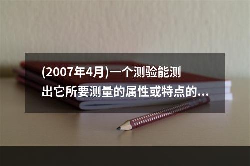 (2007年4月)一个测验能测出它所要测量的属性或特点的程度