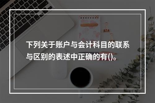 下列关于账户与会计科目的联系与区别的表述中正确的有()。