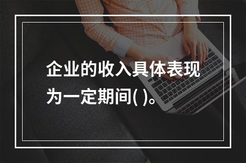 企业的收入具体表现为一定期间( )。