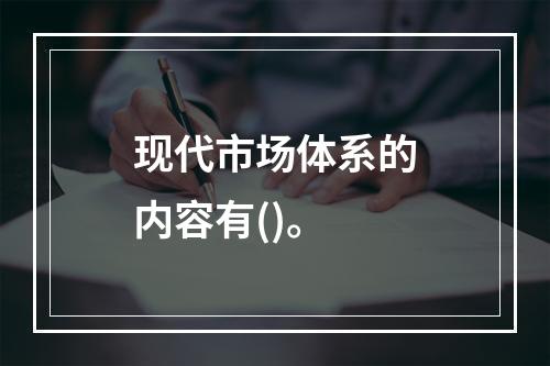 现代市场体系的内容有()。