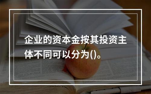 企业的资本金按其投资主体不同可以分为()。