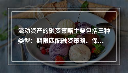 流动资产的融资策略主要包括三种类型：期限匹配融资策略、保守融