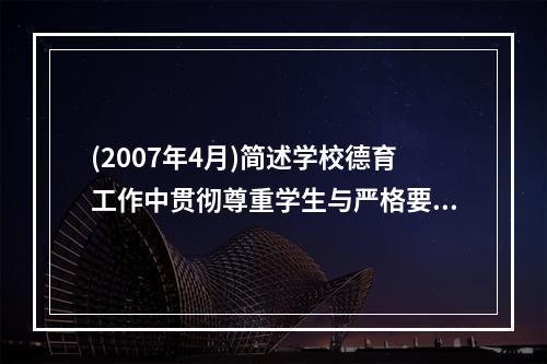 (2007年4月)简述学校德育工作中贯彻尊重学生与严格要求学