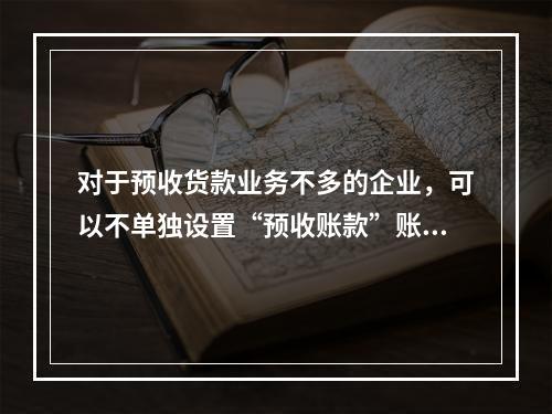 对于预收货款业务不多的企业，可以不单独设置“预收账款”账户，