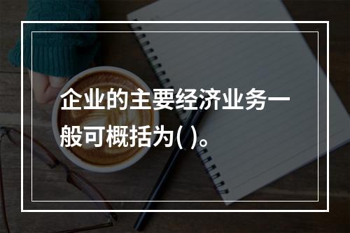 企业的主要经济业务一般可概括为( )。