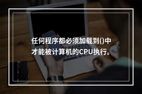 任何程序都必须加载到()中才能被计算机的CPU执行。