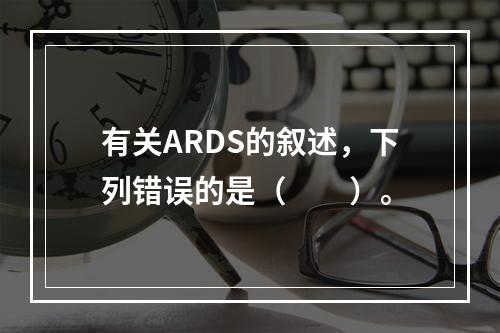 有关ARDS的叙述，下列错误的是（　　）。