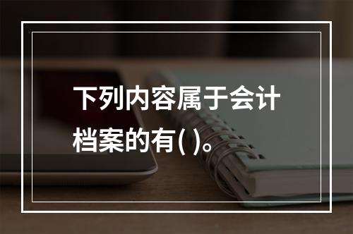 下列内容属于会计档案的有( )。