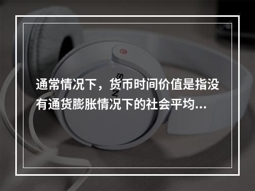 通常情况下，货币时间价值是指没有通货膨胀情况下的社会平均利润