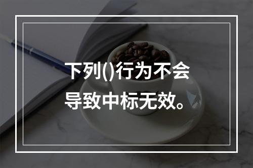 下列()行为不会导致中标无效。