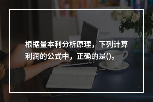 根据量本利分析原理，下列计算利润的公式中，正确的是()。