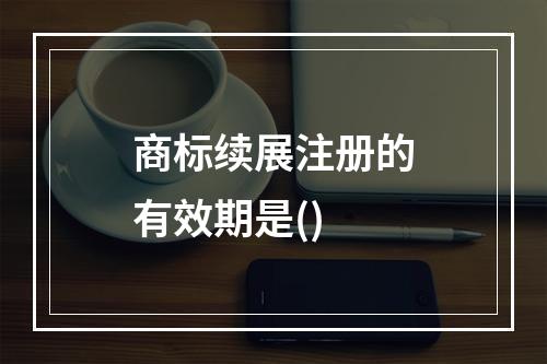 商标续展注册的有效期是()