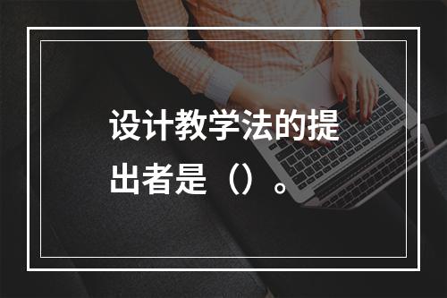 设计教学法的提出者是（）。