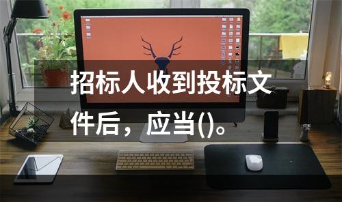 招标人收到投标文件后，应当()。