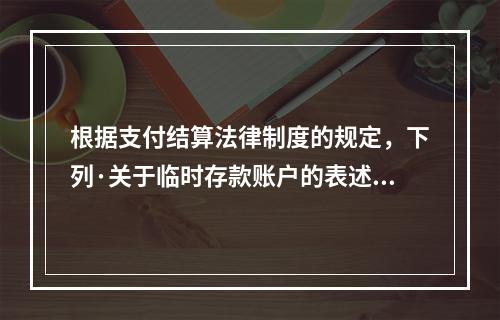 根据支付结算法律制度的规定，下列·关于临时存款账户的表述不正