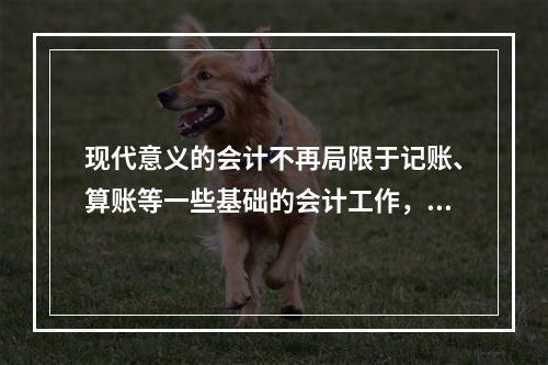 现代意义的会计不再局限于记账、算账等一些基础的会计工作，还需